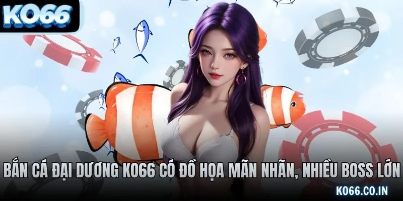 Bắn cá đại dương KO66 có đồ họa mãn nhãn, nhiều boss lớn