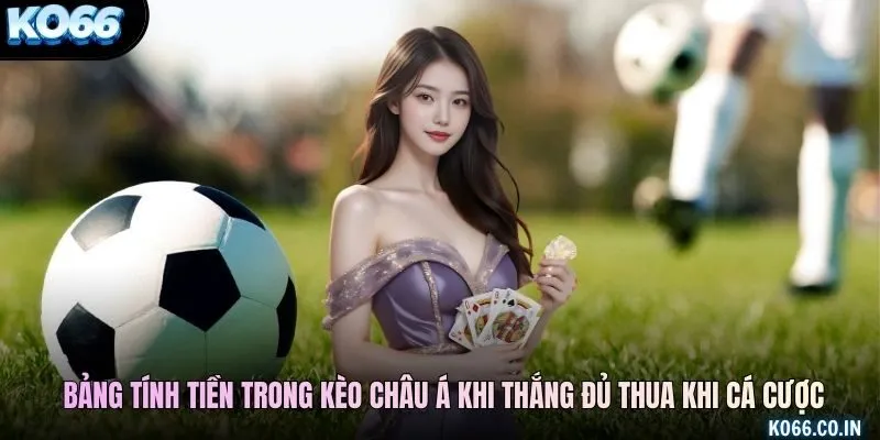 Bảng tính tiền trong kèo châu Á khi thắng đủ thua khi cá cược