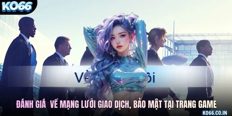 Đánh giá khách quan về mạng lưới giao dịch, bảo mật tại trang game