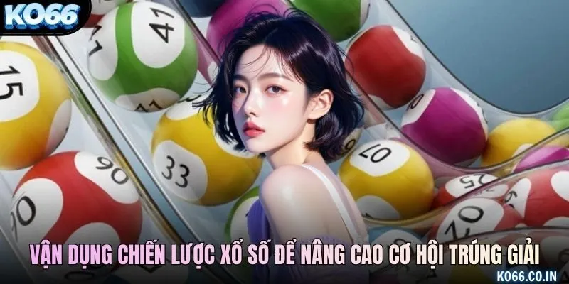 Hãy vận dụng chiến lược xổ số linh hoạt để nâng cao cơ hội trúng giải