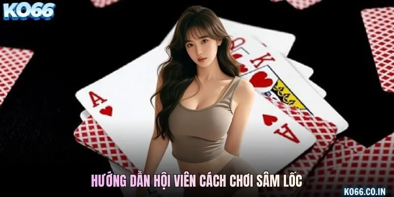 Hướng dẫn hội viên cách chơi Sâm Lốc 