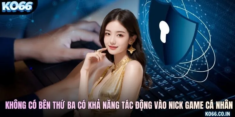 Không có bên thứ ba có khả năng tác động vào nick game cá nhân
