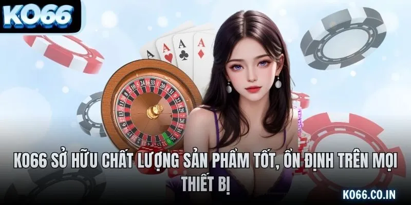 KO66 sở hữu chất lượng sản phẩm tốt, ổn định trên mọi thiết bị