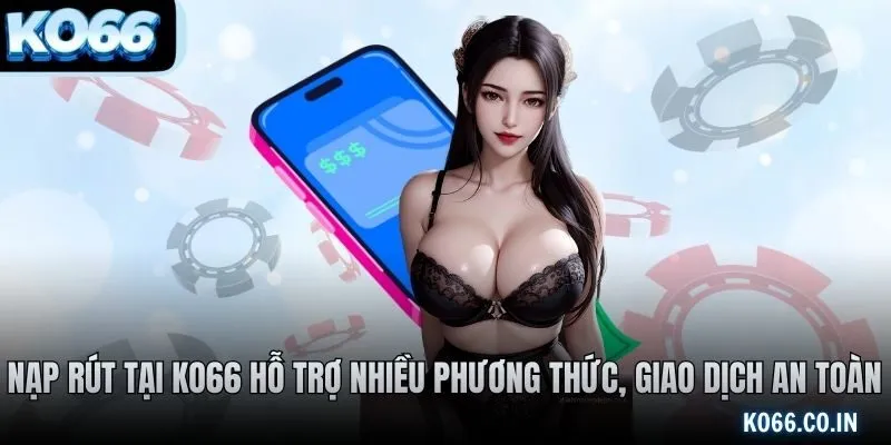 Nạp rút tại KO66 hỗ trợ nhiều phương thức, giao dịch an toàn