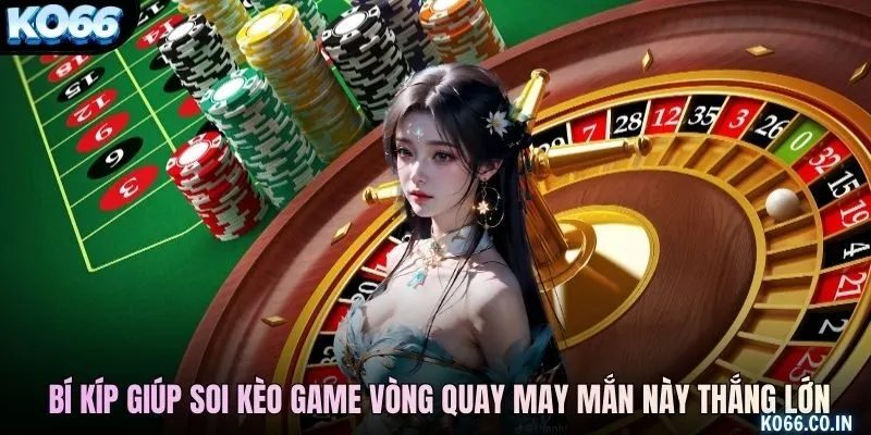 Những bí kíp giúp soi kèo game vòng quay may mắn này thắng lớn