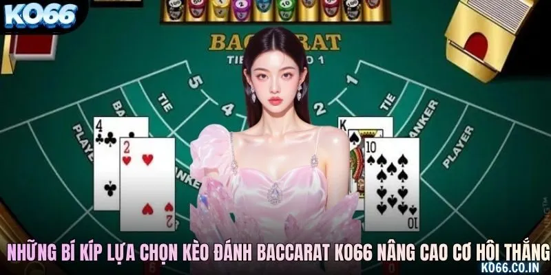 Những bí kíp lựa chọn kèo đánh baccarat KO66 nâng cao cơ hội thắng