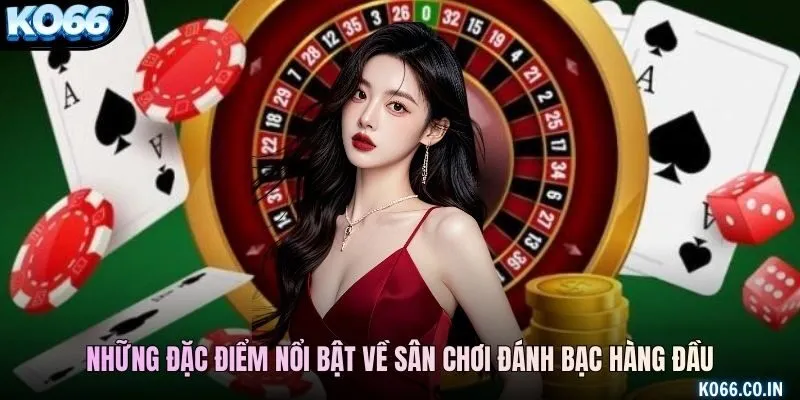 Những đặc điểm nổi bật về sân chơi đánh bạc hàng đầu