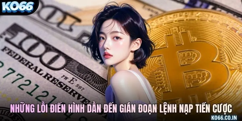 Những lỗi điển hình dẫn đến gián đoạn lệnh nạp tiền cược