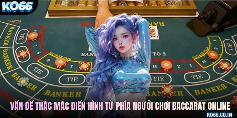 Những vấn đề thắc mắc điển hình từ phía người chơi baccarat online