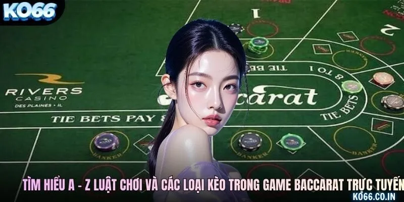 Tìm hiểu a - z luật chơi và các loại kèo trong game baccarat trực tuyến