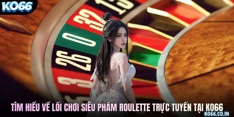 Tìm hiểu về lối chơi siêu phẩm roulette trực tuyến tại KO66
